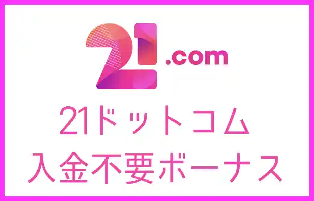 21.comの入金不要ボーナス【2023年最新】