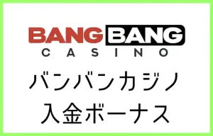 バンバンカジノの入金ボーナス【オンラインカジノ情報】
